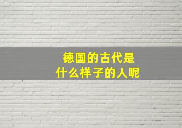 德国的古代是什么样子的人呢