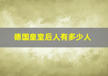 德国皇室后人有多少人