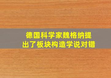 德国科学家魏格纳提出了板块构造学说对错