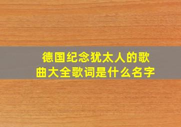 德国纪念犹太人的歌曲大全歌词是什么名字