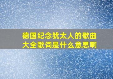 德国纪念犹太人的歌曲大全歌词是什么意思啊