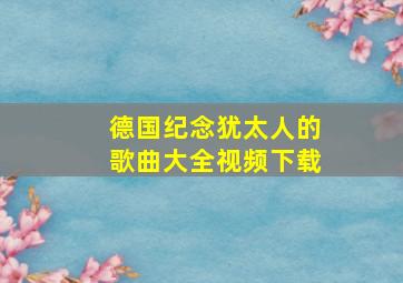 德国纪念犹太人的歌曲大全视频下载