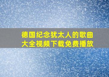 德国纪念犹太人的歌曲大全视频下载免费播放