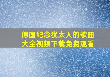 德国纪念犹太人的歌曲大全视频下载免费观看