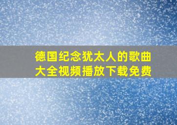 德国纪念犹太人的歌曲大全视频播放下载免费