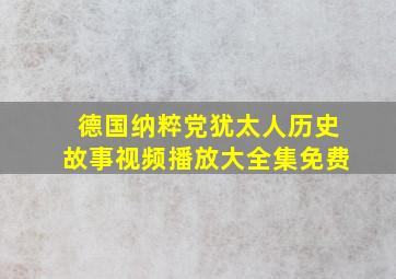 德国纳粹党犹太人历史故事视频播放大全集免费