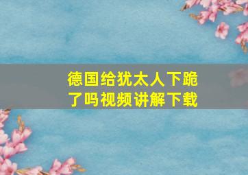 德国给犹太人下跪了吗视频讲解下载