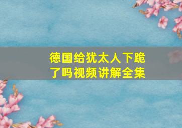 德国给犹太人下跪了吗视频讲解全集