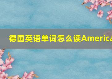 德国英语单词怎么读America