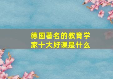 德国著名的教育学家十大好课是什么