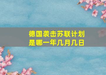 德国袭击苏联计划是哪一年几月几日