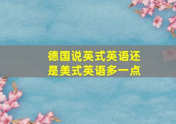 德国说英式英语还是美式英语多一点