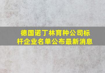 德国诺丁林育种公司标杆企业名单公布最新消息