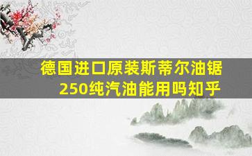 德国进口原装斯蒂尔油锯250纯汽油能用吗知乎