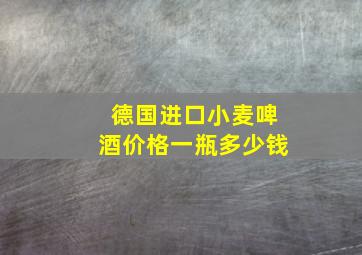 德国进口小麦啤酒价格一瓶多少钱