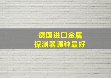 德国进口金属探测器哪种最好