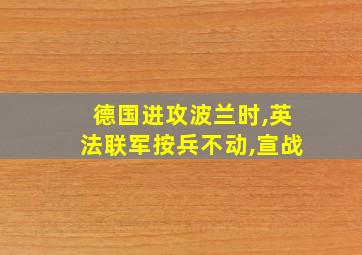 德国进攻波兰时,英法联军按兵不动,宣战