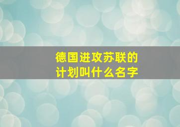 德国进攻苏联的计划叫什么名字