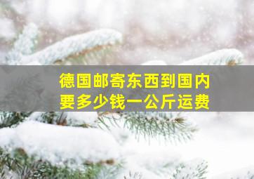 德国邮寄东西到国内要多少钱一公斤运费