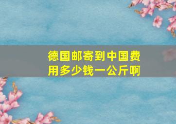 德国邮寄到中国费用多少钱一公斤啊