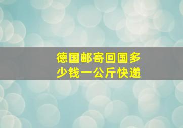 德国邮寄回国多少钱一公斤快递