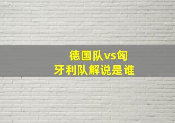 德国队vs匈牙利队解说是谁