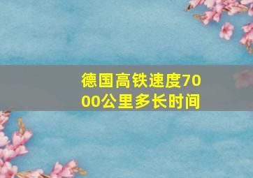 德国高铁速度7000公里多长时间