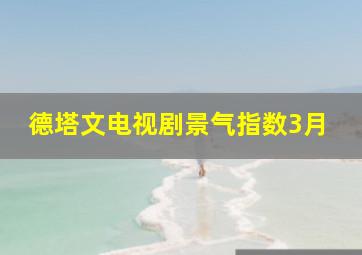 德塔文电视剧景气指数3月