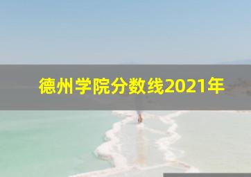 德州学院分数线2021年