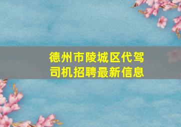 德州市陵城区代驾司机招聘最新信息