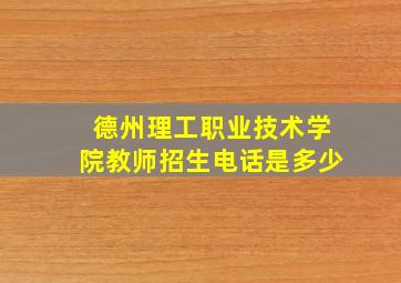 德州理工职业技术学院教师招生电话是多少