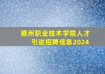 德州职业技术学院人才引进招聘信息2024