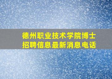 德州职业技术学院博士招聘信息最新消息电话