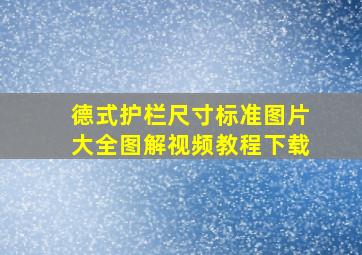 德式护栏尺寸标准图片大全图解视频教程下载