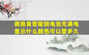 德施曼智能锁电池充满电显示什么颜色可以管多久