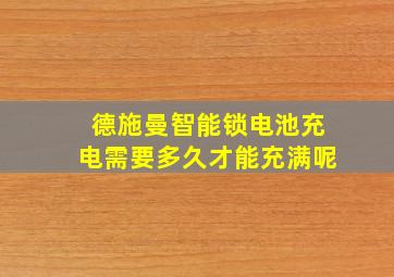 德施曼智能锁电池充电需要多久才能充满呢