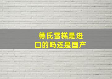 德氏雪糕是进口的吗还是国产