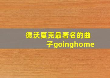 德沃夏克最著名的曲子goinghome