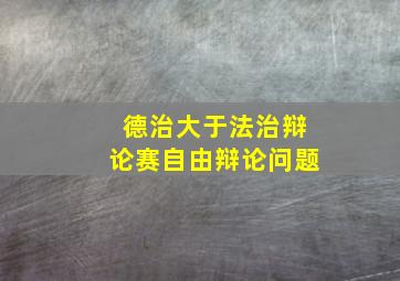 德治大于法治辩论赛自由辩论问题