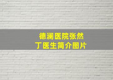 德澜医院张然丁医生简介图片