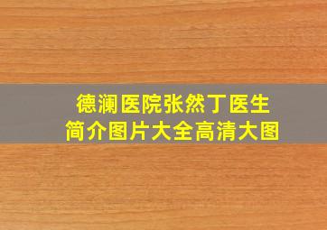 德澜医院张然丁医生简介图片大全高清大图