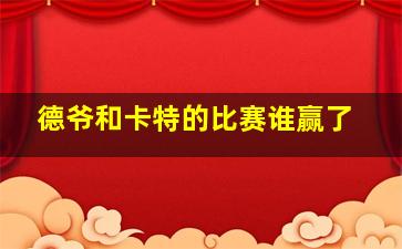 德爷和卡特的比赛谁赢了