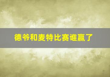 德爷和麦特比赛谁赢了