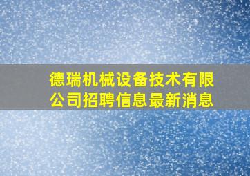 德瑞机械设备技术有限公司招聘信息最新消息