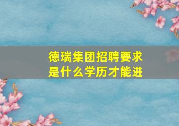 德瑞集团招聘要求是什么学历才能进