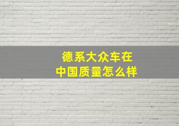 德系大众车在中国质量怎么样