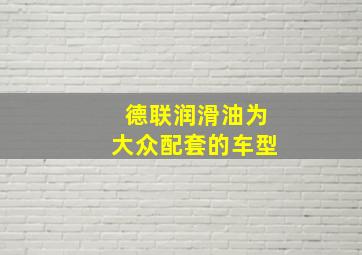 德联润滑油为大众配套的车型