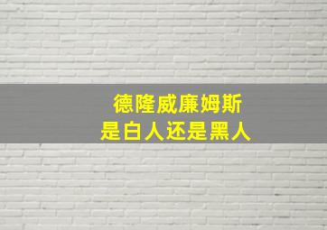 德隆威廉姆斯是白人还是黑人