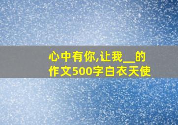 心中有你,让我__的作文500字白衣天使