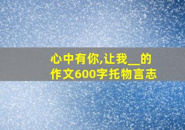 心中有你,让我__的作文600字托物言志